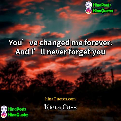 Kiera Cass Quotes | You’ve changed me forever. And I’ll never
